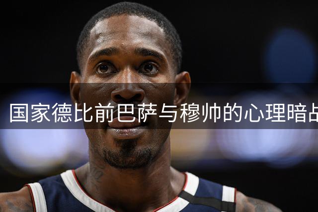 国家德比前巴萨与穆帅的心理暗战