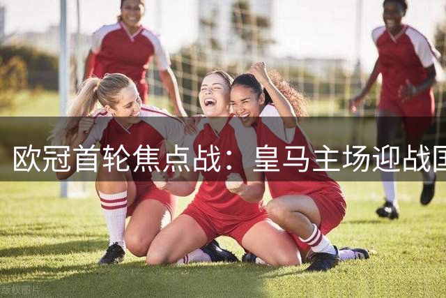 欧冠首轮焦点战：皇马主场迎战国米